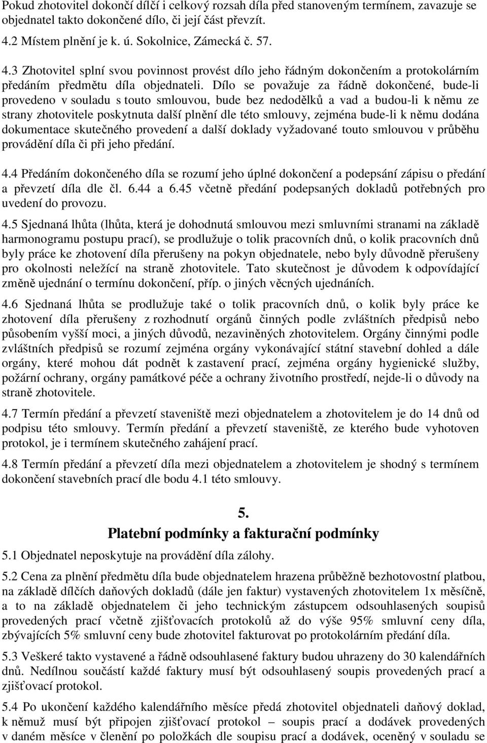 Dílo se považuje za řádně dokončené, bude-li provedeno v souladu s touto smlouvou, bude bez nedodělků a vad a budou-li k němu ze strany zhotovitele poskytnuta další plnění dle této smlouvy, zejména