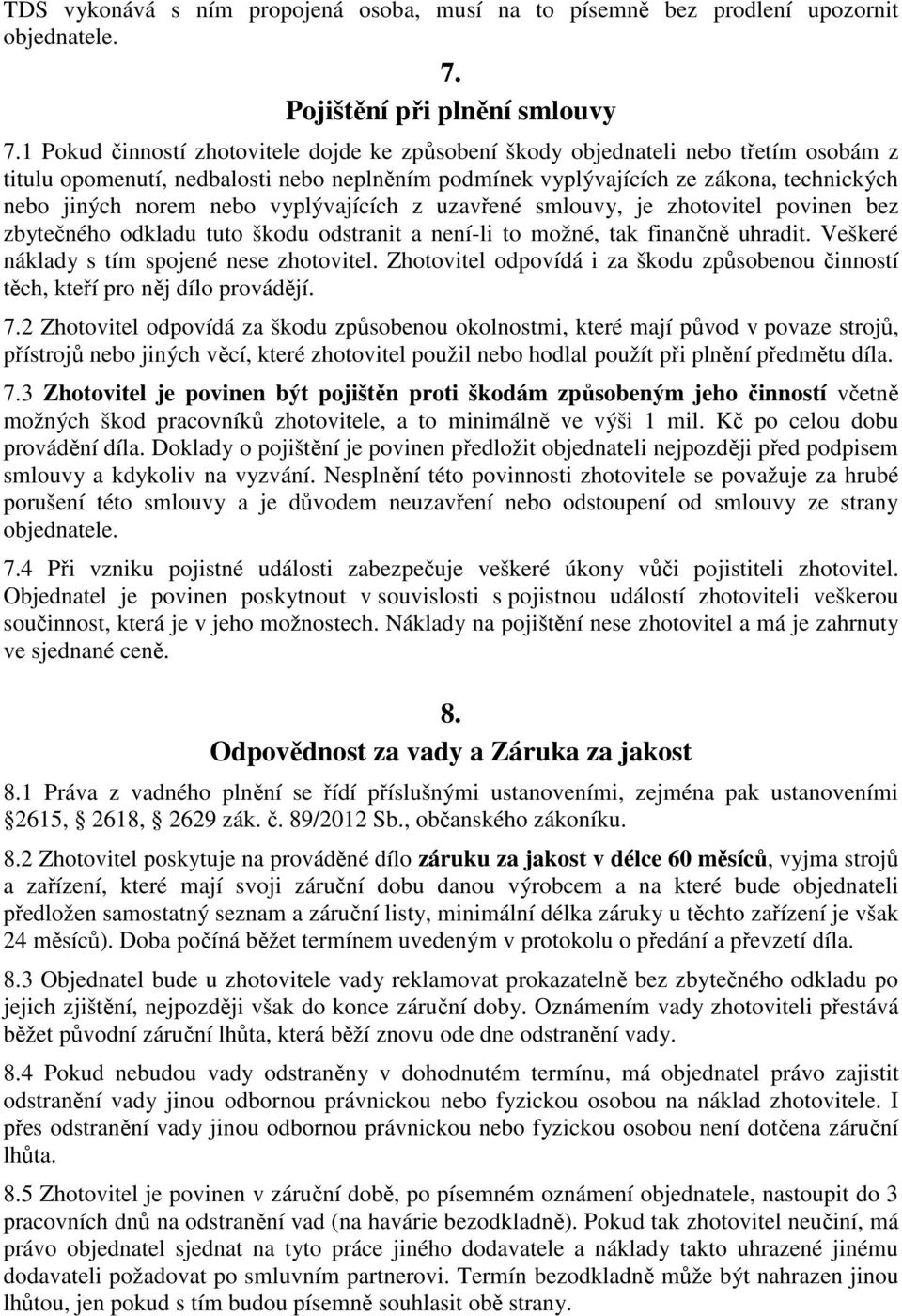 vyplývajících z uzavřené smlouvy, je zhotovitel povinen bez zbytečného odkladu tuto škodu odstranit a není-li to možné, tak finančně uhradit. Veškeré náklady s tím spojené nese zhotovitel.