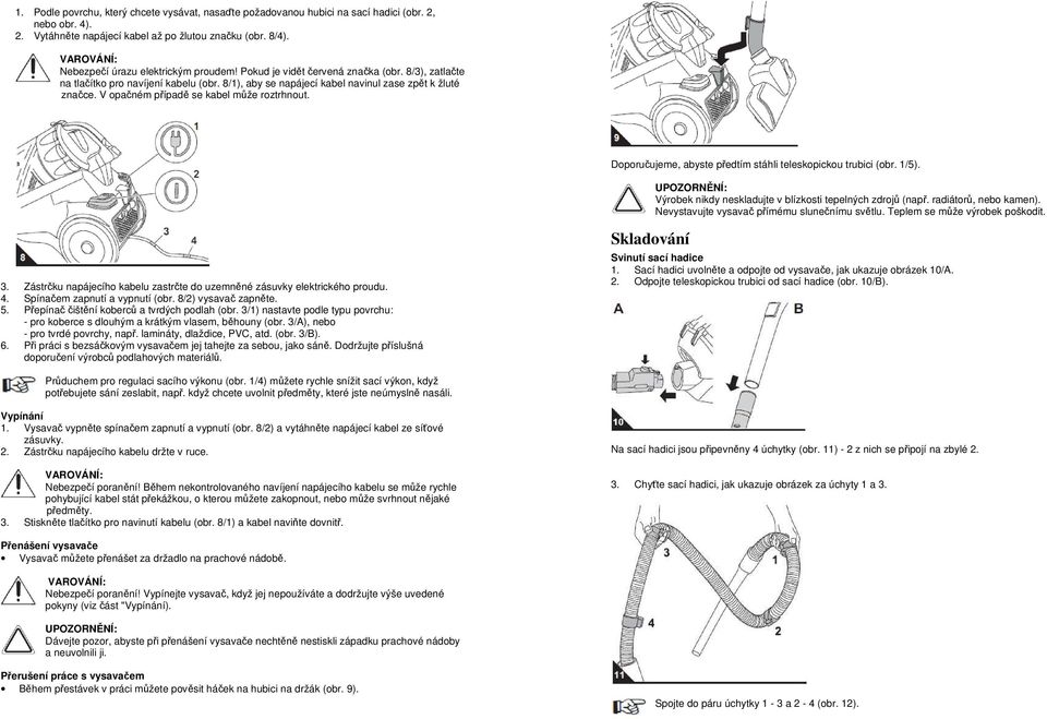 V opačném případě se kabel může roztrhnout. Doporučujeme, abyste předtím stáhli teleskopickou trubici (obr. 1/5). Výrobek nikdy neskladujte v blízkosti tepelných zdrojů (např. radiátorů, nebo kamen).