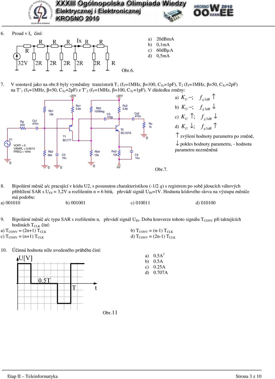 V FREQ = khz Rb 5k Rb 56k T BC77 C3 u Re 5.6k Rb3 Meg Rb4 5k C5 p Re k 5V Rc 5.6k T BC7A Cs 47n C4 u Ro k Obr.7. KU f g 3dB b) ; KU f g 3dB c) ; KU f g 3dB d) ; KU f g 3dB zvýšení hodnoty parametru po změně, pokles hodnoty parametru, hodnota parametru nezměněná 8.