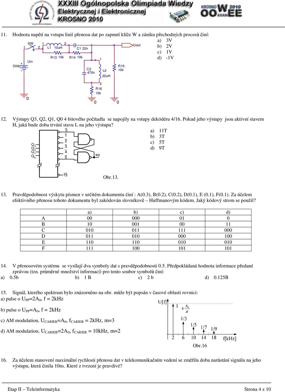 Q 3 Q Q Q 3 4 5 wy T b) 3T c) 5T d) 9T 5 Obr.3. 3. Pravděpodobnost výskytu písmen v určitém dokumentu činí : A(.3), B(.), C(.), D(.), E (.), F(.). Za účelem efektivního přenosu tohoto dokumentu byl zakódován slovníkově Huffmanovým kódem.