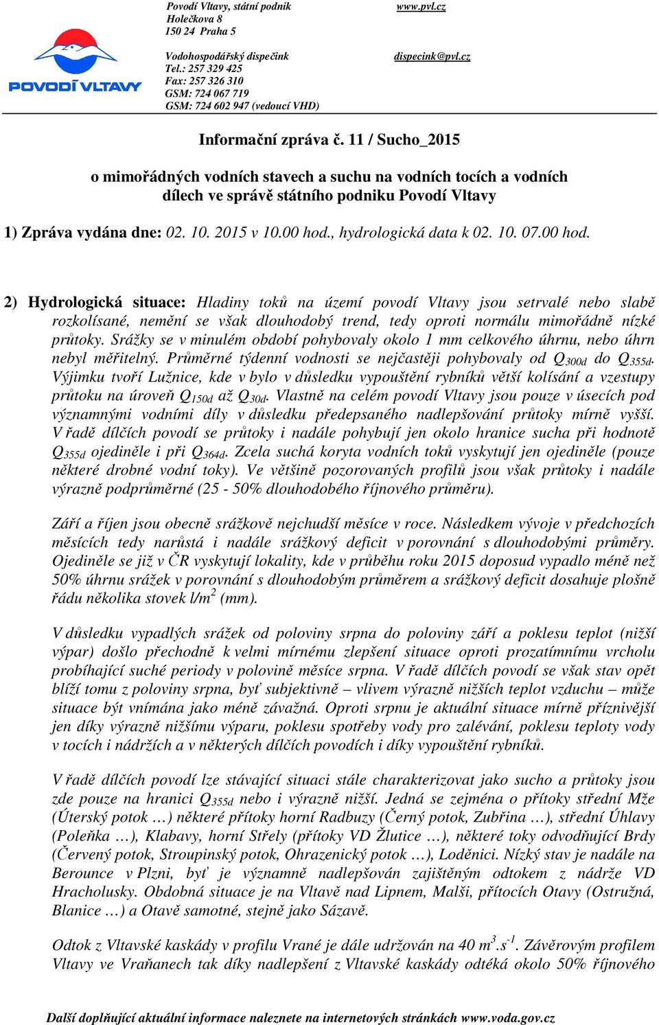 00 hod., hydrologická data k 02. 10. 07.00 hod. 2) Hydrologická situace: Hladiny toků na území povodí Vltavy jsou setrvalé nebo slabě rozkolísané, nemění se však dlouhodobý trend, tedy oproti normálu mimořádně nízké průtoky.