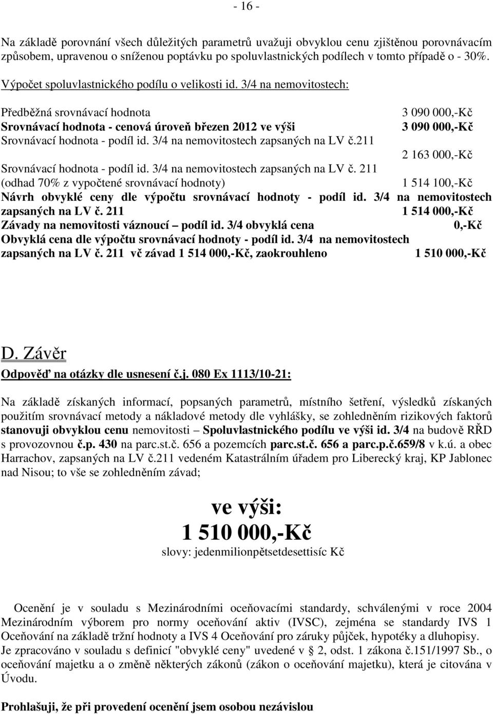 3/4 na nemovitostech: Předběžná srovnávací hodnota 3 090 000,-Kč Srovnávací hodnota - cenová úroveň březen 2012 ve výši 3 090 000,-Kč Srovnávací hodnota - podíl id.