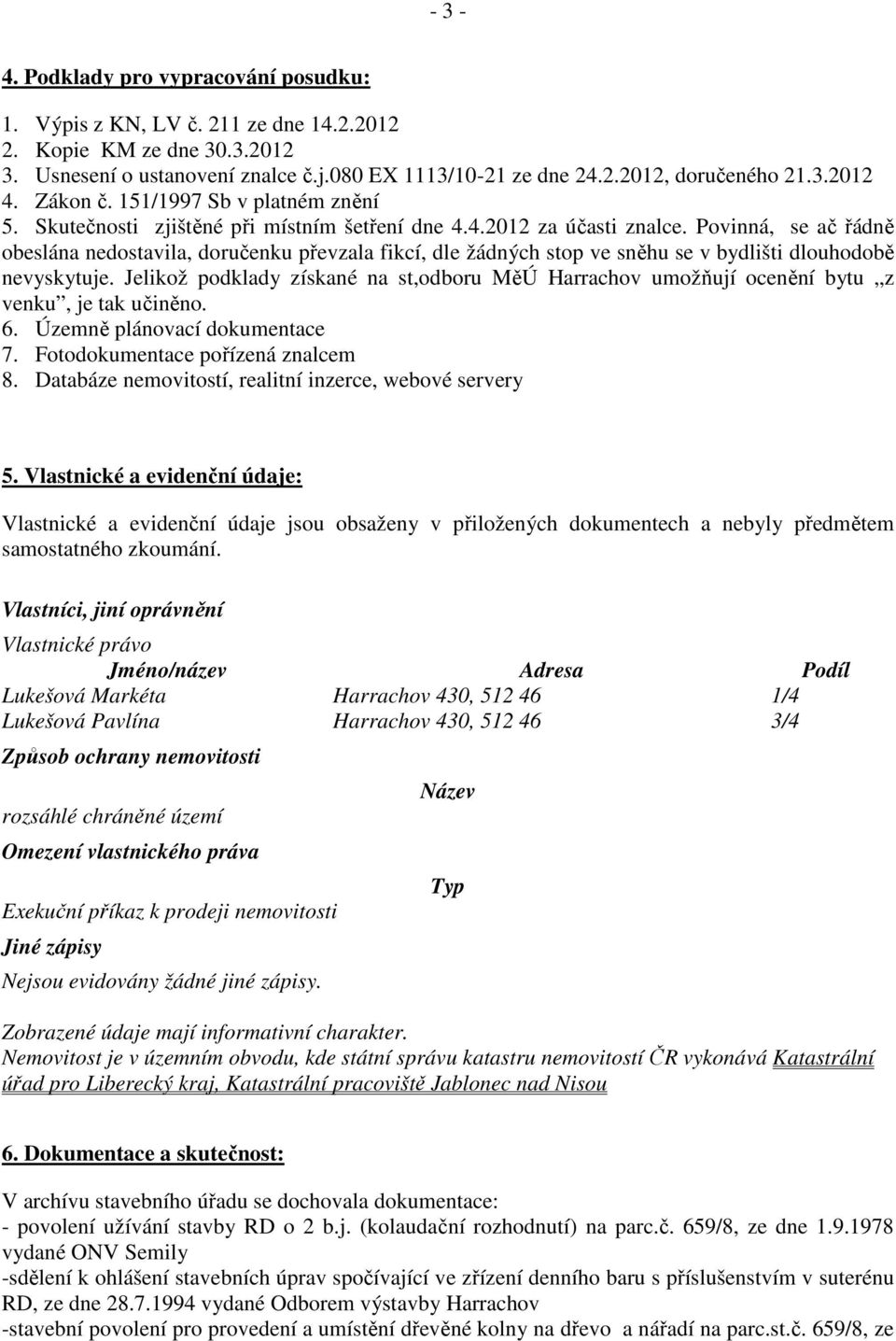 Povinná, se ač řádně obeslána nedostavila, doručenku převzala fikcí, dle žádných stop ve sněhu se v bydlišti dlouhodobě nevyskytuje.