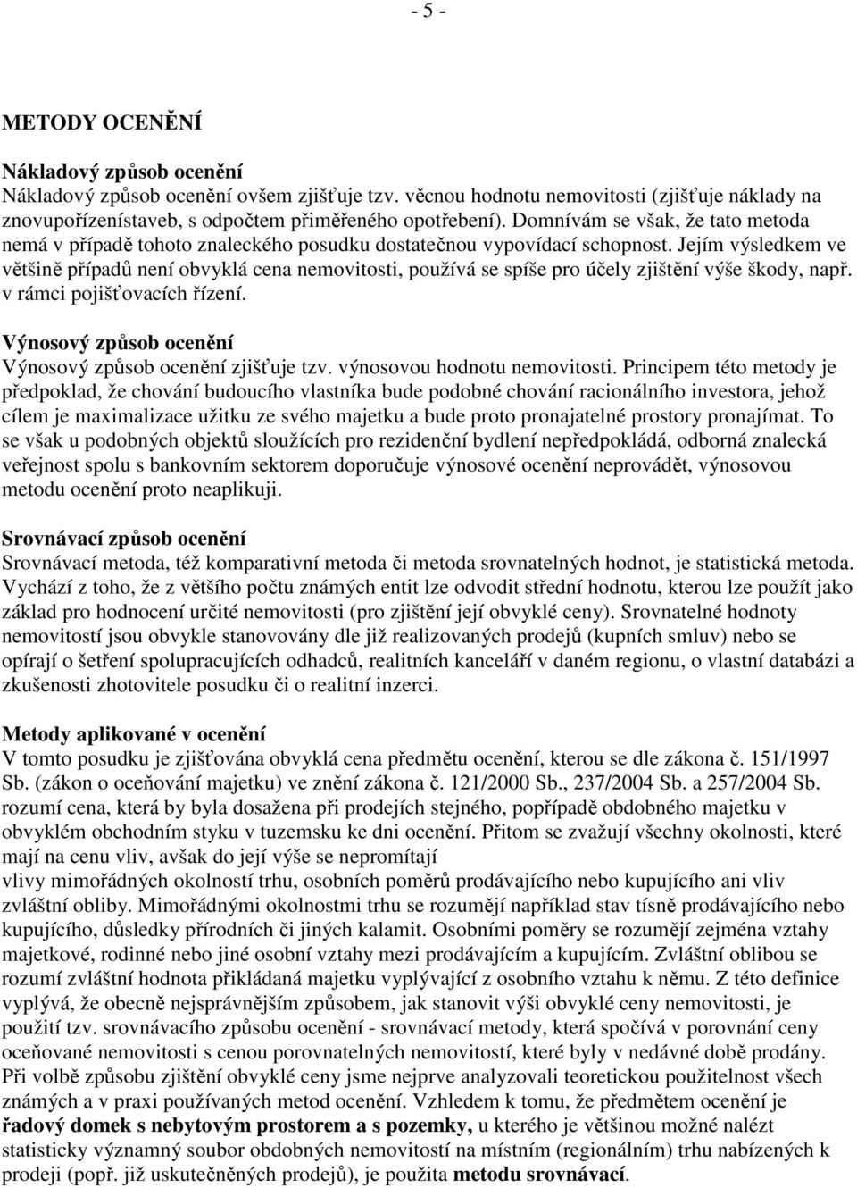 Jejím výsledkem ve většině případů není obvyklá cena nemovitosti, používá se spíše pro účely zjištění výše škody, např. v rámci pojišťovacích řízení.