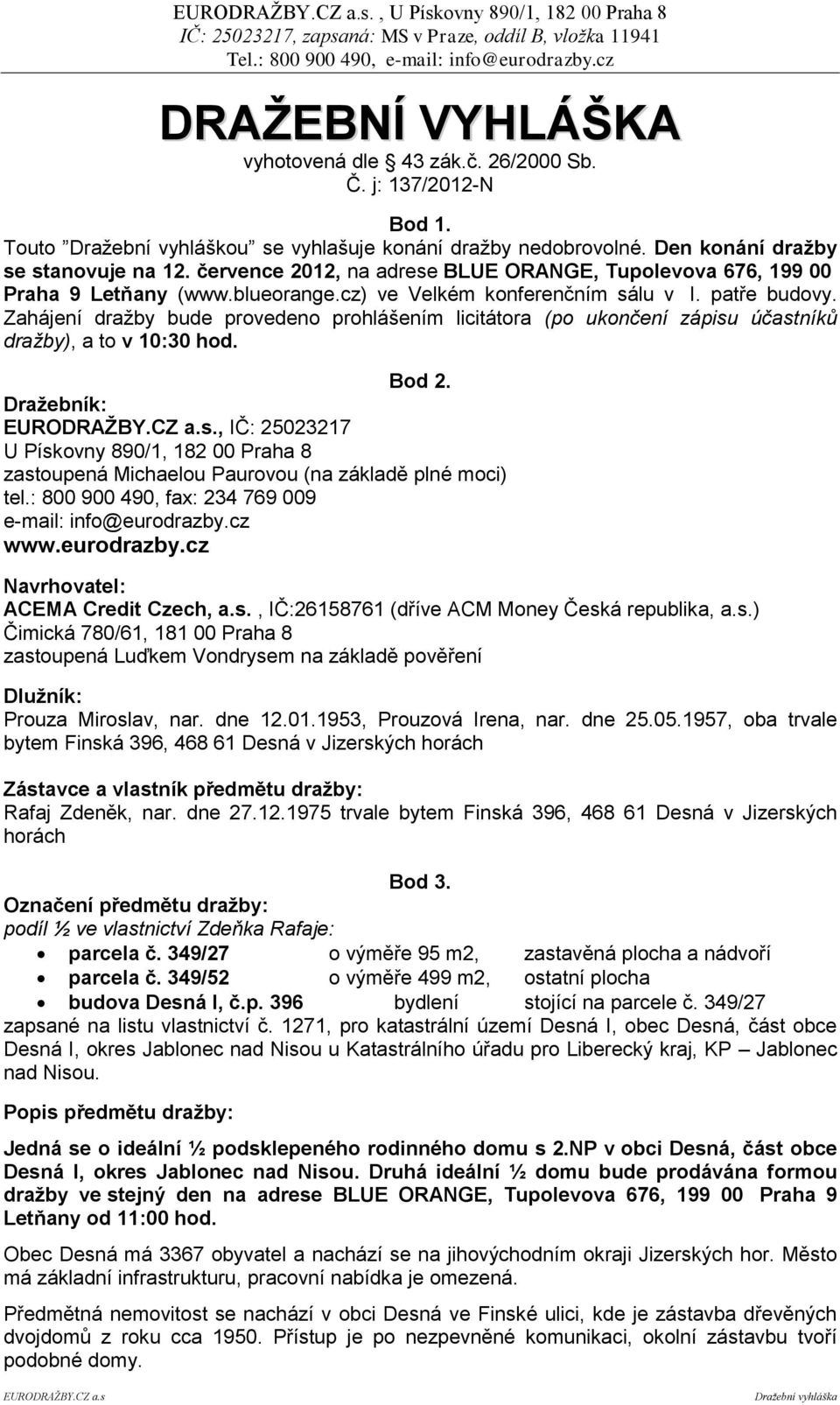 Zahájení dražby bude provedeno prohlášením licitátora (po ukončení zápisu účastníků dražby), a to v 10:30 hod. Bod 2.