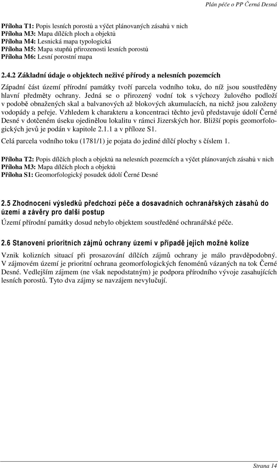 2 Základní údaje o objektech neživé přírody a nelesních pozemcích Západní část území přírodní památky tvoří parcela vodního toku, do níž jsou soustředěny hlavní předměty ochrany.