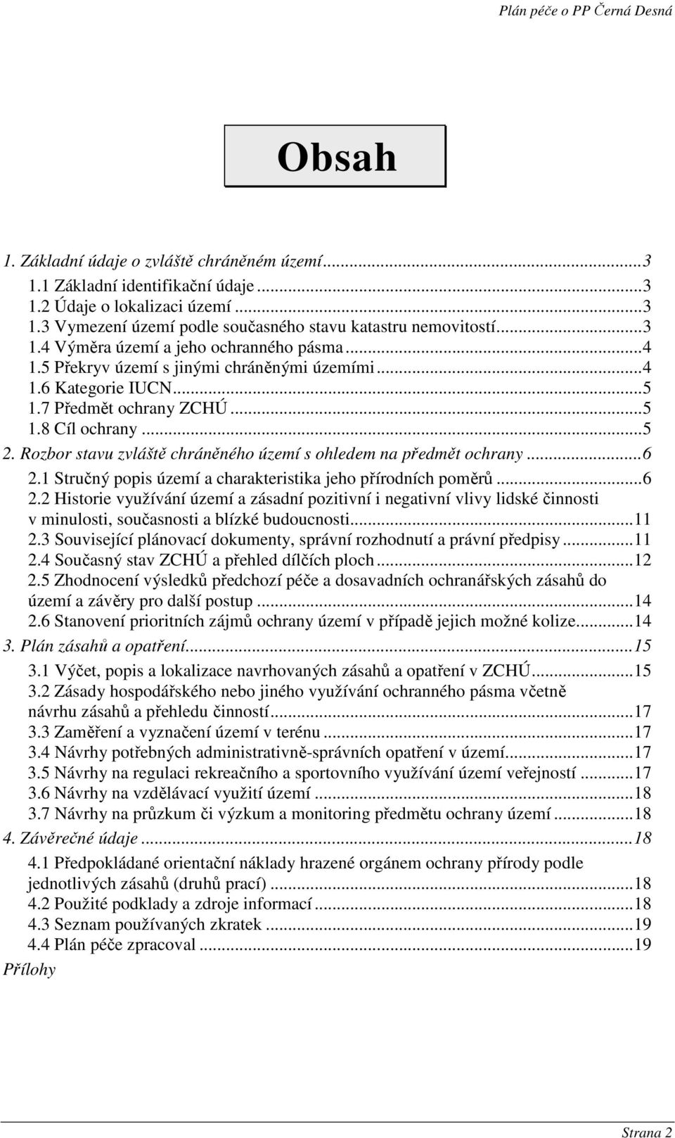 Rozbor stavu zvláště chráněného území s ohledem na předmět ochrany...6 2.1 Stručný popis území a charakteristika jeho přírodních poměrů...6 2.2 Historie využívání území a zásadní pozitivní i negativní vlivy lidské činnosti v minulosti, současnosti a blízké budoucnosti.