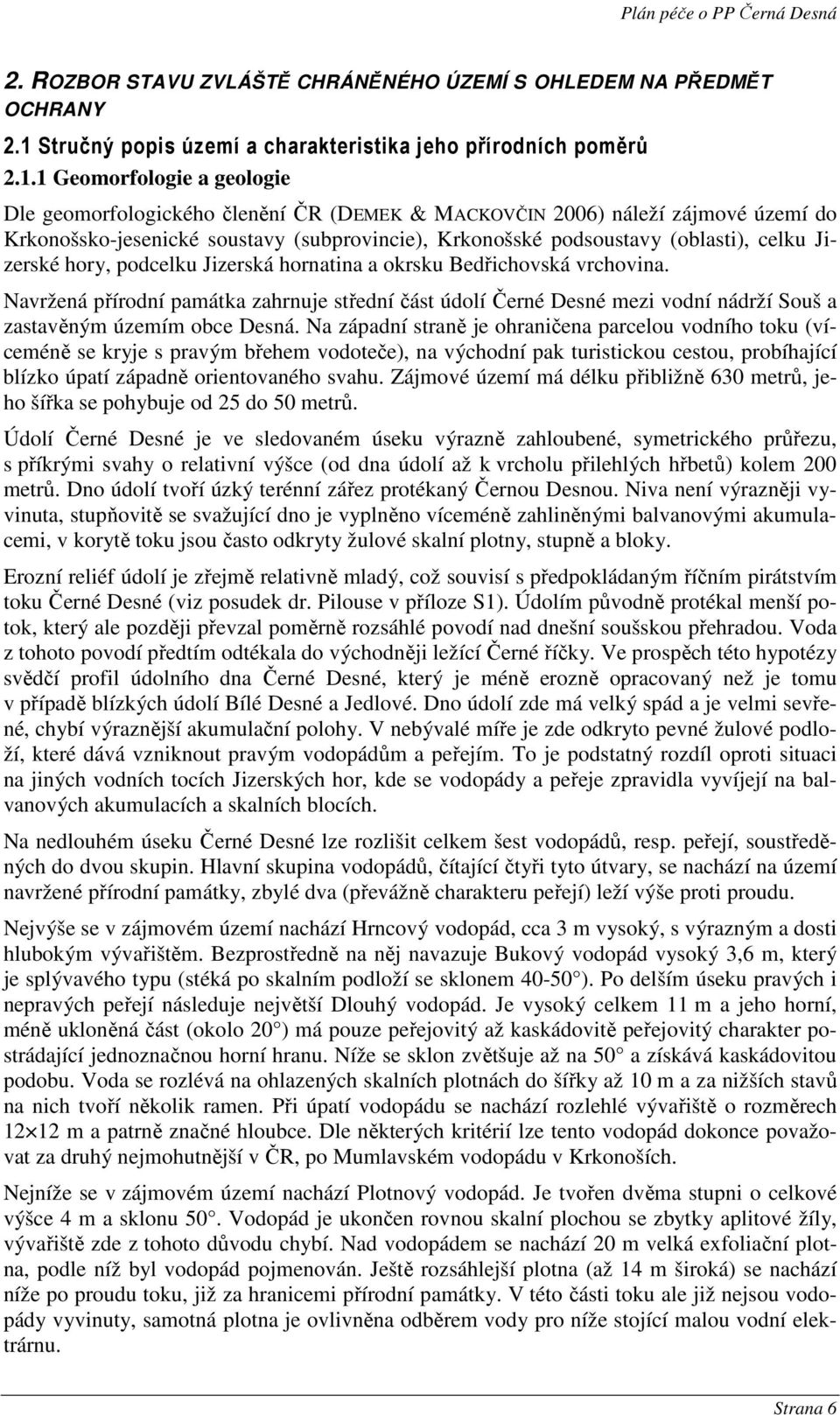 1 Geomorfologie a geologie Dle geomorfologického členění ČR (DEMEK & MACKOVČIN 2006) náleží zájmové území do Krkonošsko-jesenické soustavy (subprovincie), Krkonošské podsoustavy (oblasti), celku