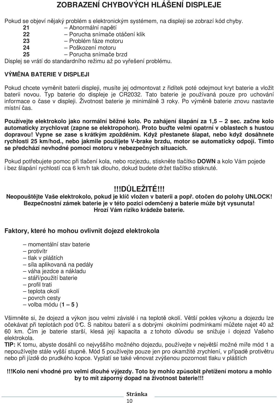 VÝMNA BATERIE V DISPLEJI Pokud chcete vymnit baterii displeji, musíte jej odmontovat z idítek poté odejmout kryt baterie a vložit baterii novou. Typ baterie do displeje je CR2032.