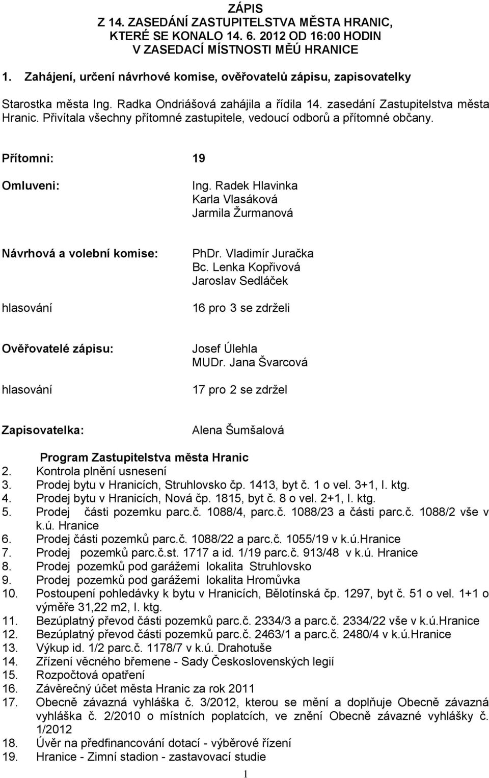 Přivítala všechny přítomné zastupitele, vedoucí odborů a přítomné občany. Přítomni: 19 Omluveni: Ing. Radek Hlavinka Karla Vlasáková Jarmila Žurmanová Návrhová a volební komise: hlasování PhDr.