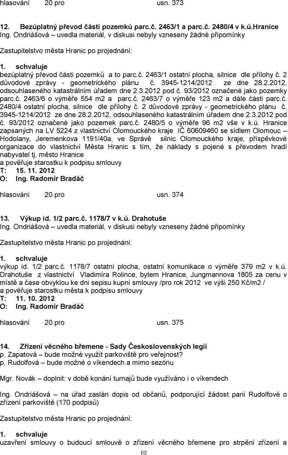 č. 2463/7 o výměře 123 m2 a dále části parc.č. 2480/4 ostatní plocha, silnice dle přílohy č. 2 důvodové zprávy - geometrického plánu č. 3945-1214/2012 ze dne 28.2.2012, odsouhlaseného katastrálním úřadem dne 2.