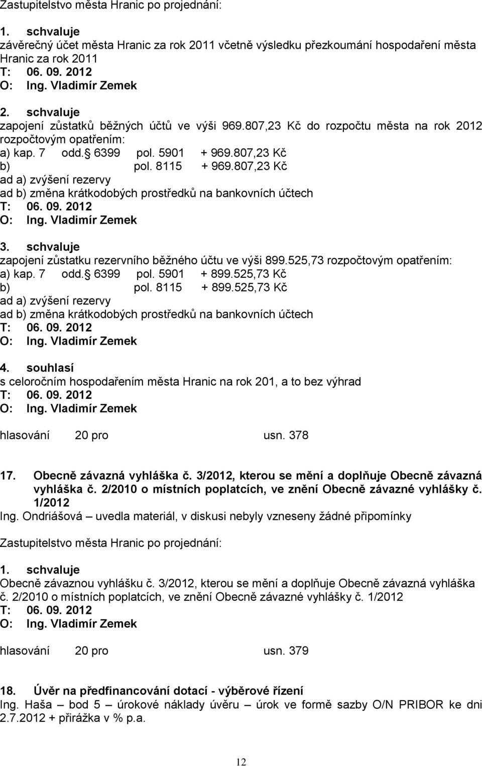 807,23 Kč ad a) zvýšení rezervy ad b) změna krátkodobých prostředků na bankovních účtech O: Ing. Vladimír Zemek 3. schvaluje zapojení zůstatku rezervního běžného účtu ve výši 899.