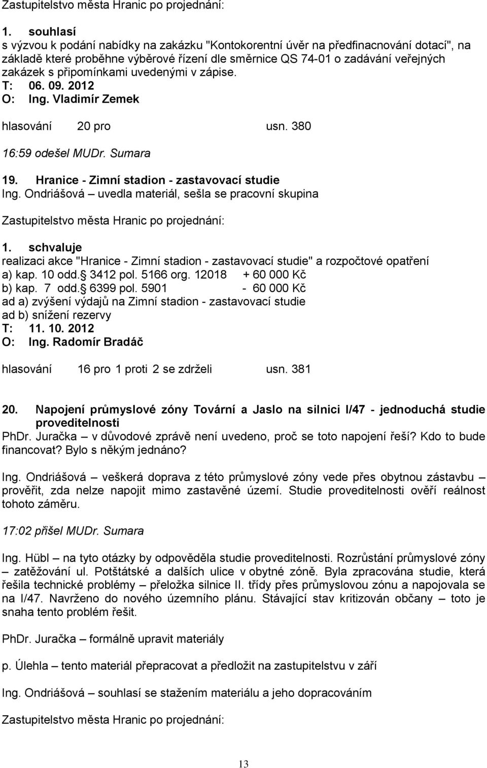 Ondriášová uvedla materiál, sešla se pracovní skupina realizaci akce "Hranice - Zimní stadion - zastavovací studie" a rozpočtové opatření a) kap. 10 odd. 3412 pol. 5166 org. 12018 + 60 000 Kč b) kap.