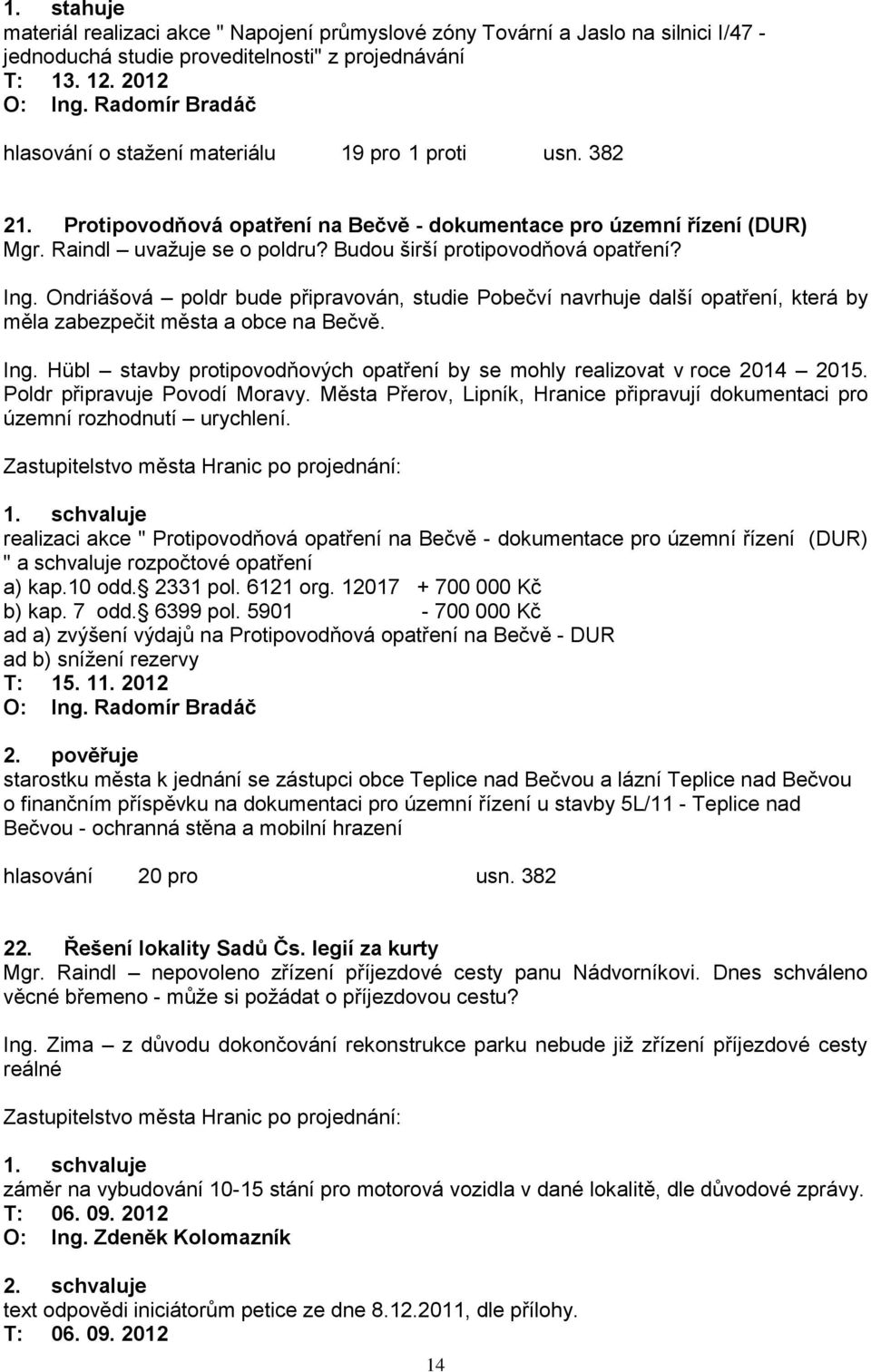 Budou širší protipovodňová opatření? Ing. Ondriášová poldr bude připravován, studie Pobečví navrhuje další opatření, která by měla zabezpečit města a obce na Bečvě. Ing. Hübl stavby protipovodňových opatření by se mohly realizovat v roce 2014 2015.