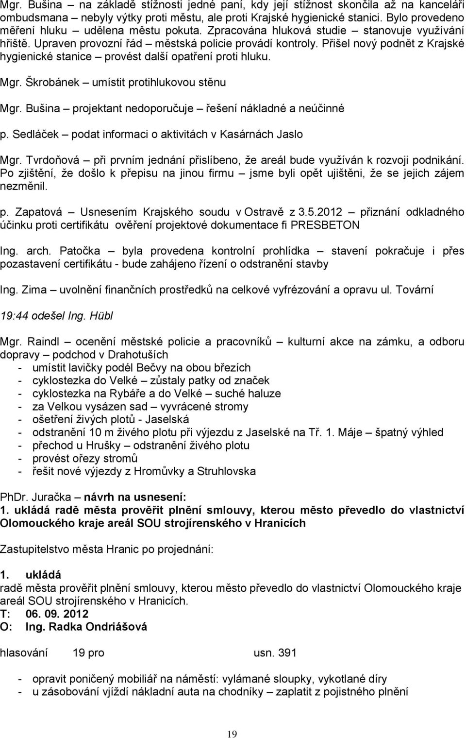 Přišel nový podnět z Krajské hygienické stanice provést další opatření proti hluku. Mgr. Škrobánek umístit protihlukovou stěnu Mgr. Bušina projektant nedoporučuje řešení nákladné a neúčinné p.