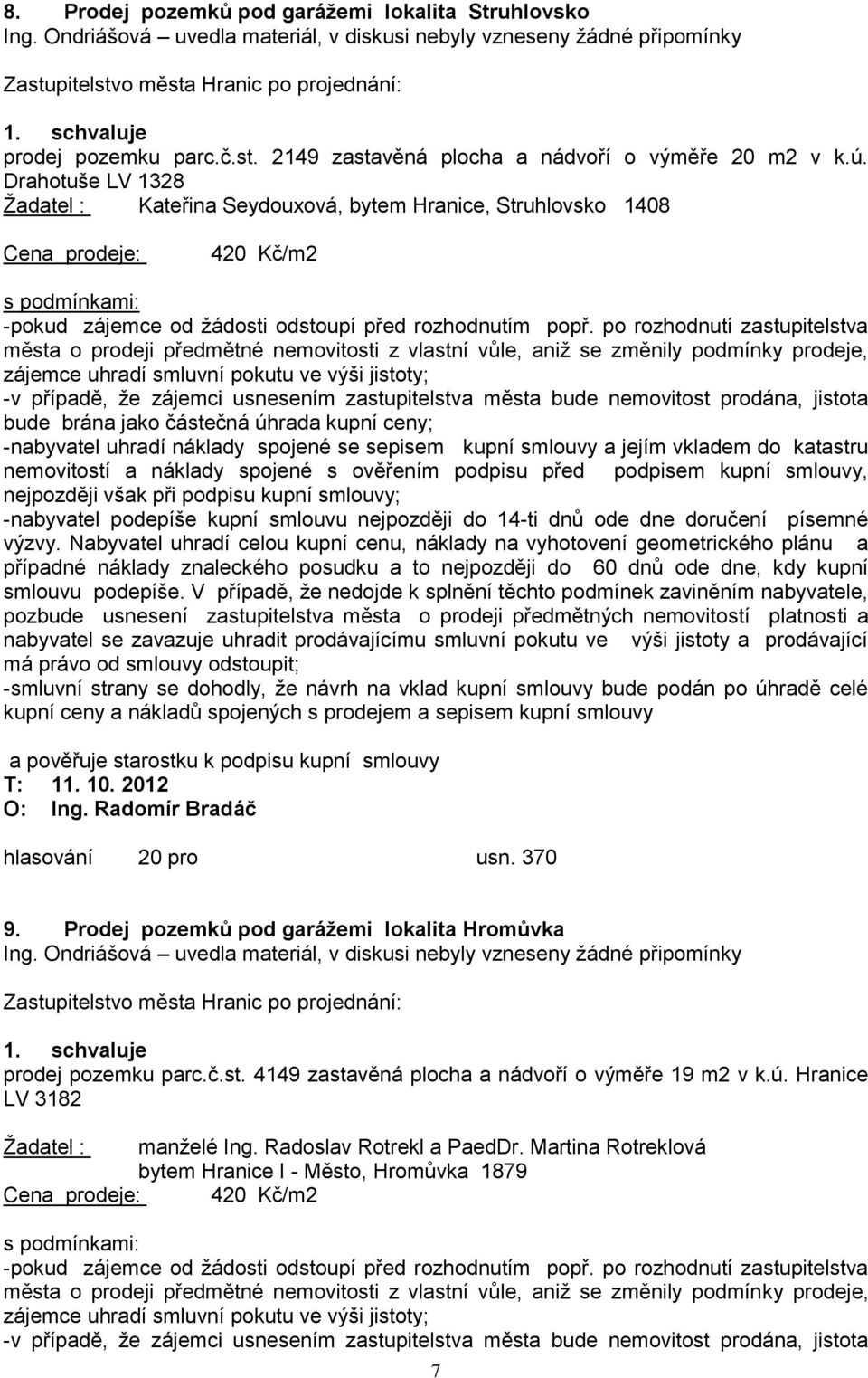 po rozhodnutí zastupitelstva města o prodeji předmětné nemovitosti z vlastní vůle, aniž se změnily podmínky prodeje, zájemce uhradí smluvní pokutu ve výši jistoty; -v případě, že zájemci usnesením