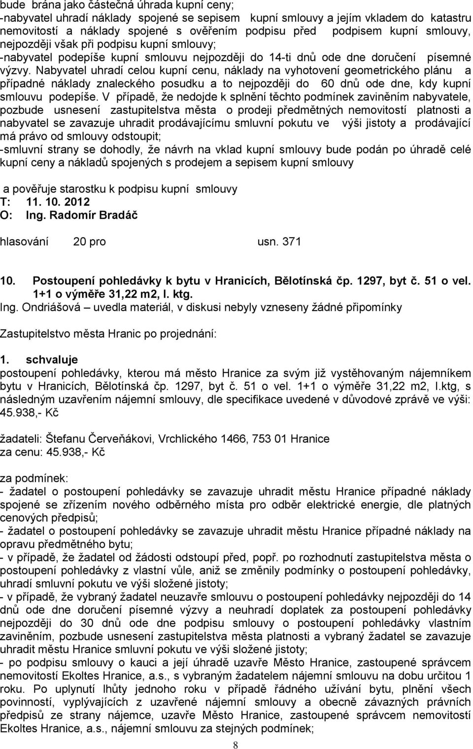 Nabyvatel uhradí celou kupní cenu, náklady na vyhotovení geometrického plánu a případné náklady znaleckého posudku a to nejpozději do 60 dnů ode dne, kdy kupní smlouvu podepíše.