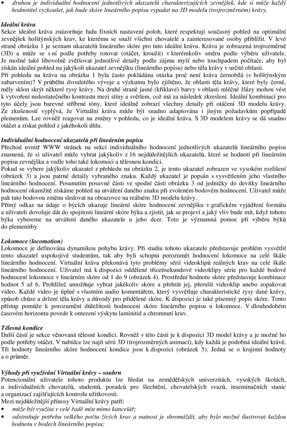 Ideální kráva Sekce ideální kráva znázorňuje řadu fixních nastavení poloh, které respektují současný pohled na optimální zevnějšek holštýnských krav, ke kterému se snaží všichni chovatelé a