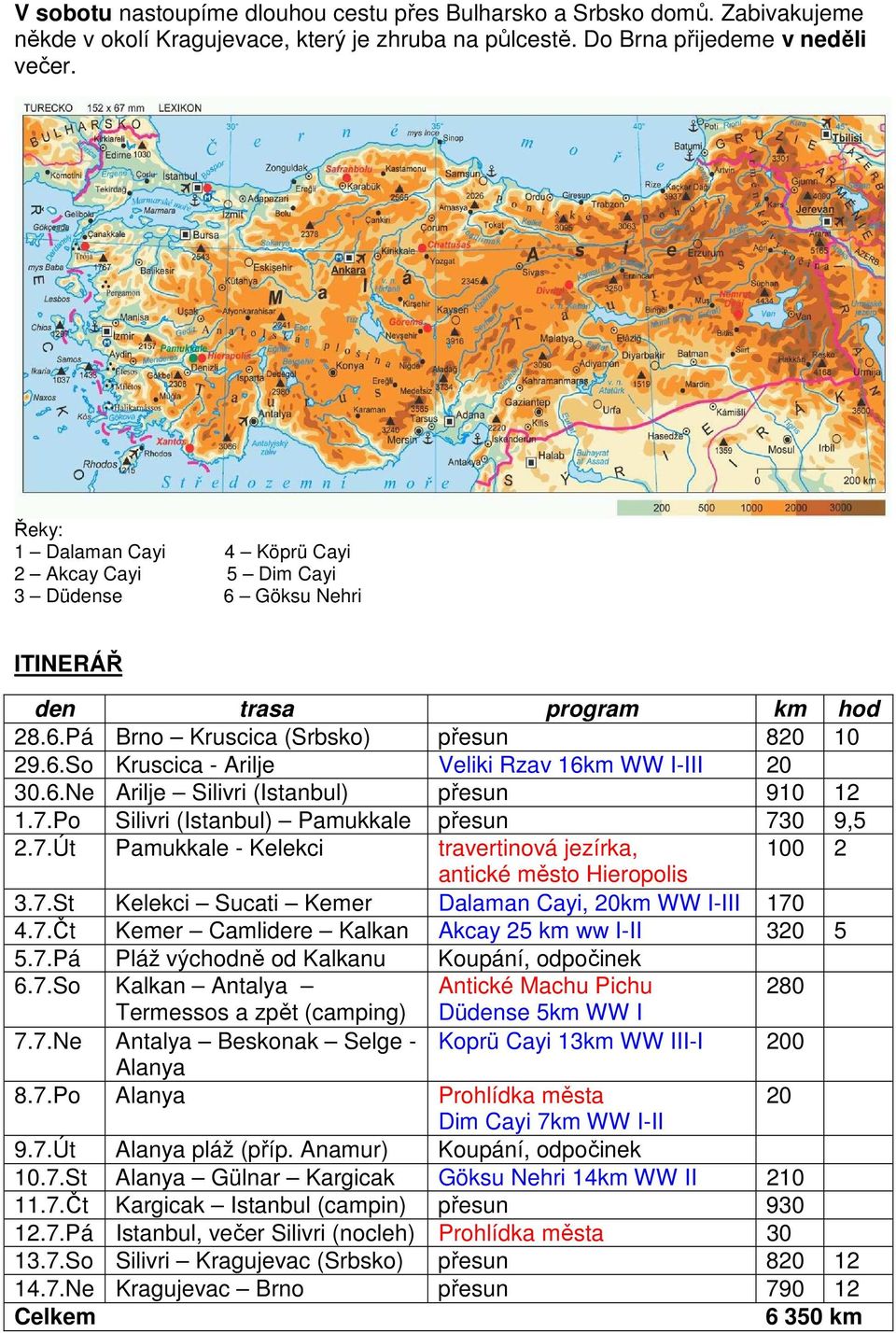 6.Ne Arilje Silivri (Istanbul) přesun 910 12 1.7.Po Silivri (Istanbul) Pamukkale přesun 730 9,5 2.7.Út Pamukkale - Kelekci travertinová jezírka, 100 2 antické město Hieropolis 3.7.St Kelekci Sucati Kemer Dalaman Cayi, 20km WW I-III 170 4.