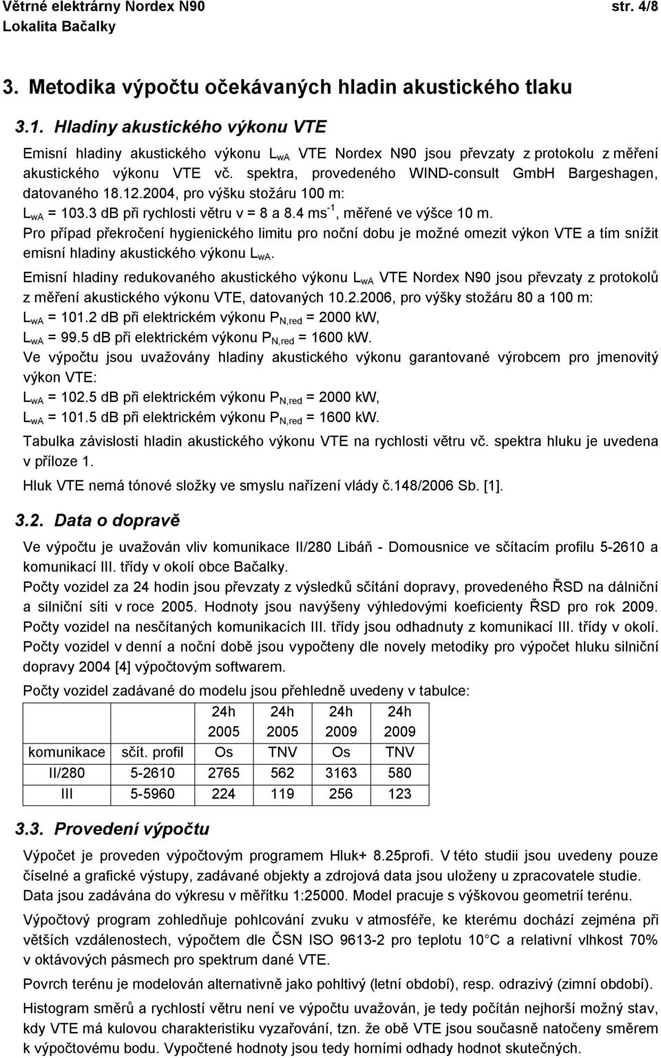 spektra, provedeného WIND-consult GmbH Bargeshagen, datovaného 18.12.2004, pro výšku stožáru 100 m: L wa = 103.3 db při rychlosti větru v = 8 a 8.4 ms -1, měřené ve výšce 10 m.