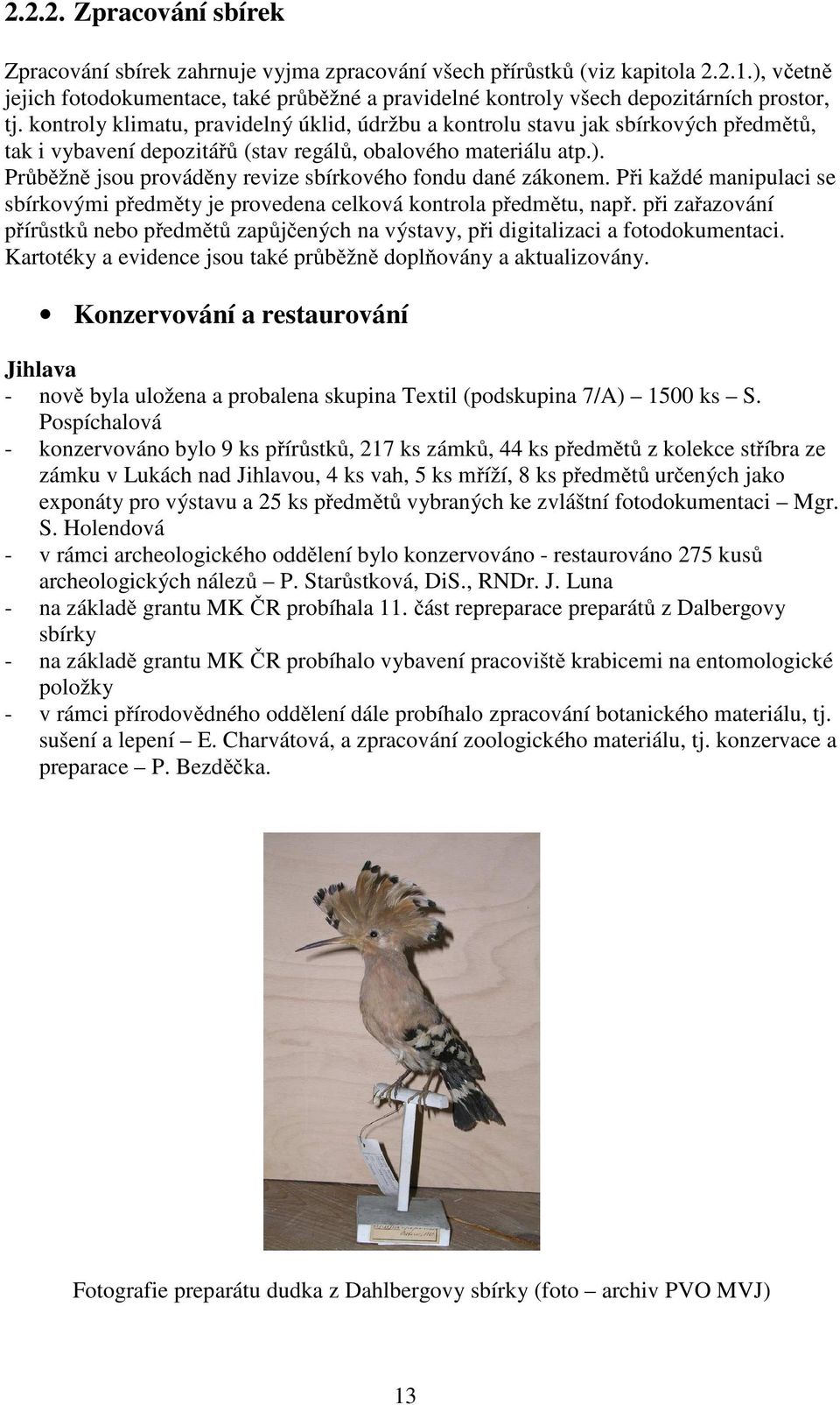 kontroly klimatu, pravidelný úklid, údržbu a kontrolu stavu jak sbírkových předmětů, tak i vybavení depozitářů (stav regálů, obalového materiálu atp.).