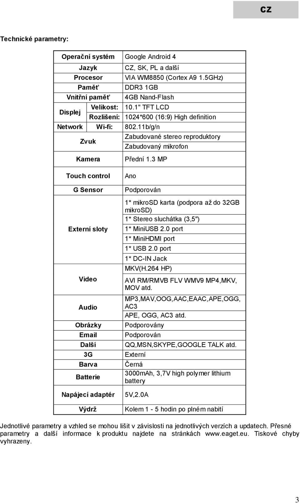 3 MP Touch control G Sensor Externí sloty Video Audio Obrázky Email Další 3G Barva Batterie Napájecí adaptér Výdrž Ano Podporován 1* mikrosd karta (podpora až do 32GB mikrosd) 1* Stereo sluchátka