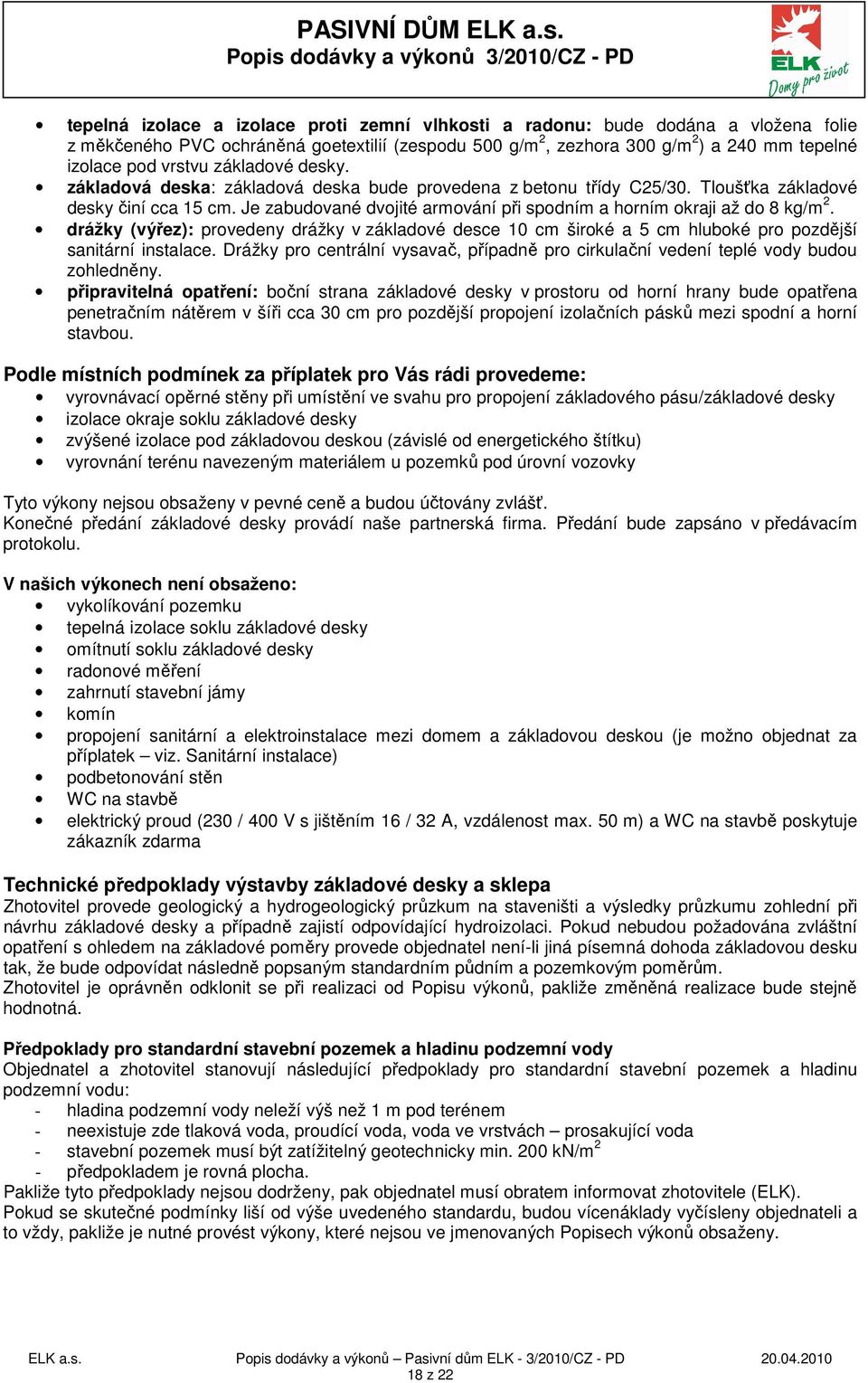 Je zabudované dvojité armování při spodním a horním okraji až do 8 kg/m 2. drážky (výřez): provedeny drážky v základové desce 10 cm široké a 5 cm hluboké pro pozdější sanitární instalace.