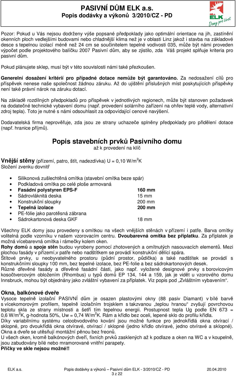 splňuje kriteria pro pasivní dům. Pokud plánujete sklep, musí být v této souvislosti námi také přezkoušen. Generelní dosažení kritérií pro případné dotace nemůže být garantováno.