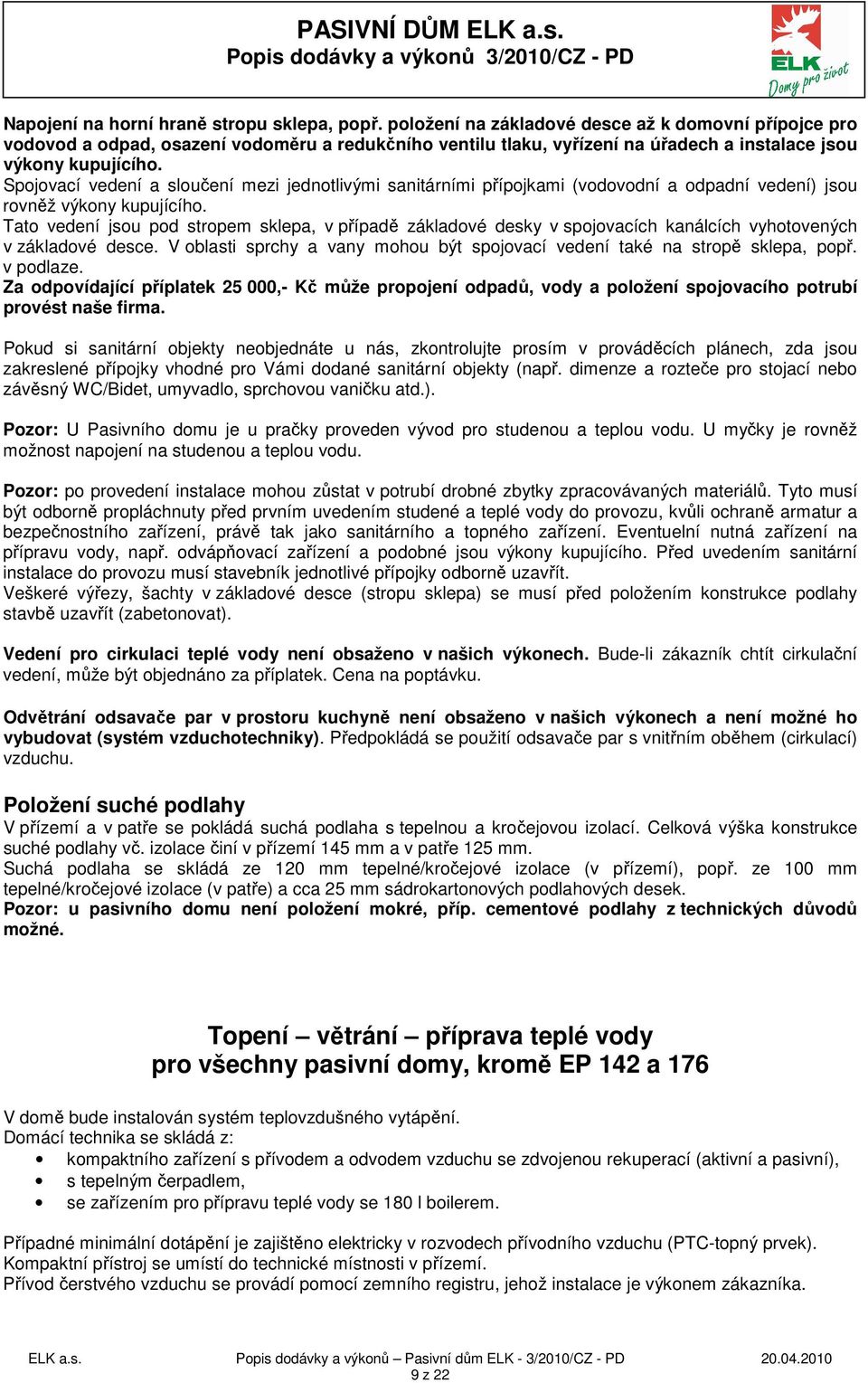 Spojovací vedení a sloučení mezi jednotlivými sanitárními přípojkami (vodovodní a odpadní vedení) jsou rovněž výkony kupujícího.