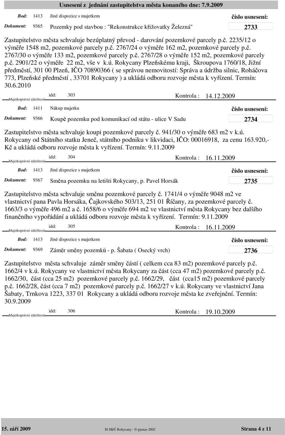 ú. Rokycany Plzeňskému kraji, Škroupova 1760/18, Jižní předměstí, 301 00 Plzeň, IČO 70890366 ( se správou nemovitostí: Správa a údržba silnic, Roháčova 773, Plzeňské předměstí, 33701 Rokycany ) a