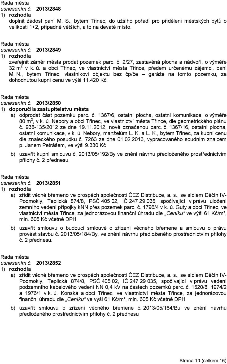 , bytem Třinec, vlastníkovi objektu bez čp/če garáže na tomto pozemku, za dohodnutou kupní cenu ve výši 11.420 Kč. usnesením č.