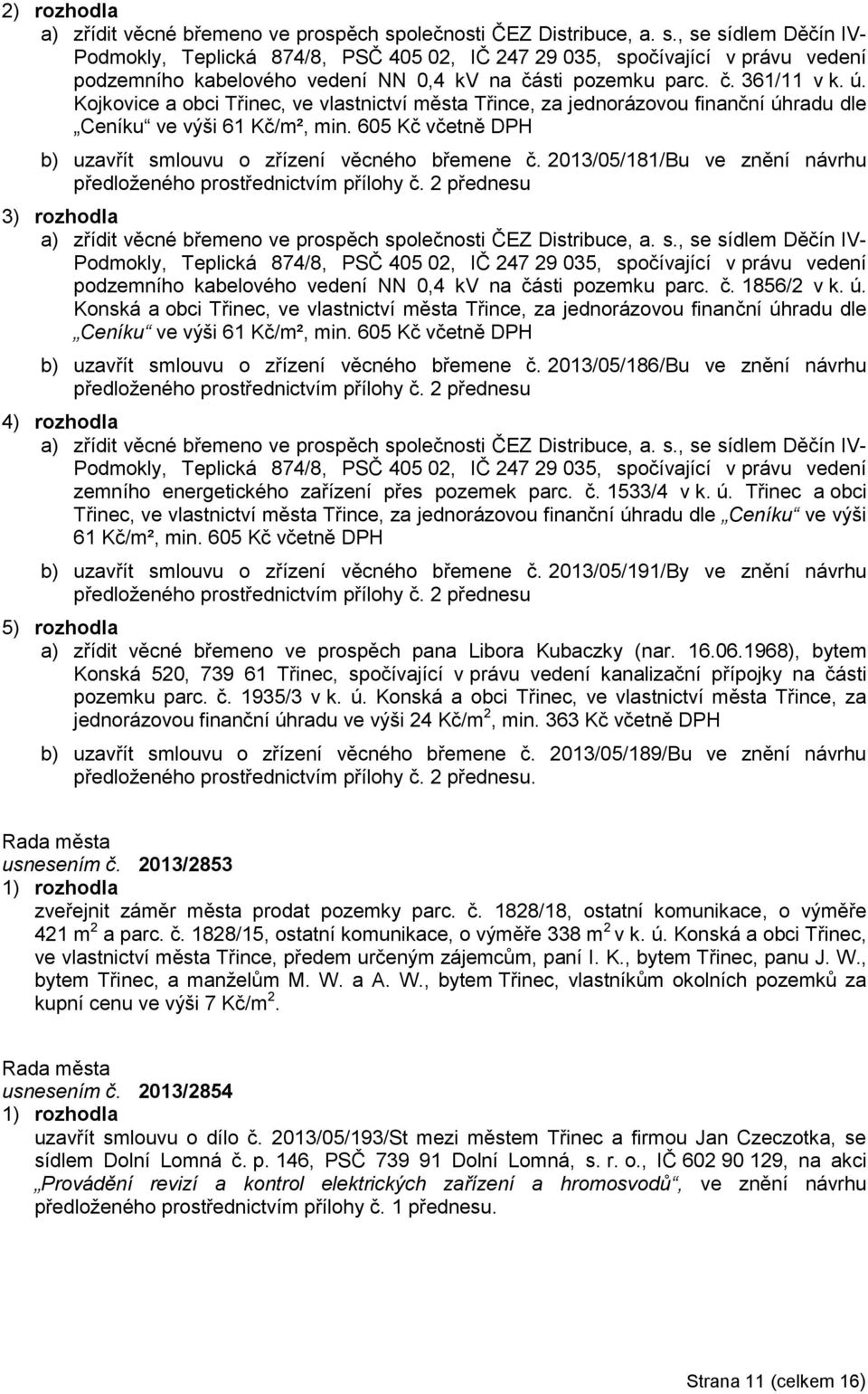 ú. Kojkovice a obci Třinec, ve vlastnictví města Třince, za jednorázovou finanční úhradu dle Ceníku ve výši 61 Kč/m², min. 605 Kč včetně DPH b) uzavřít smlouvu o zřízení věcného břemene č.