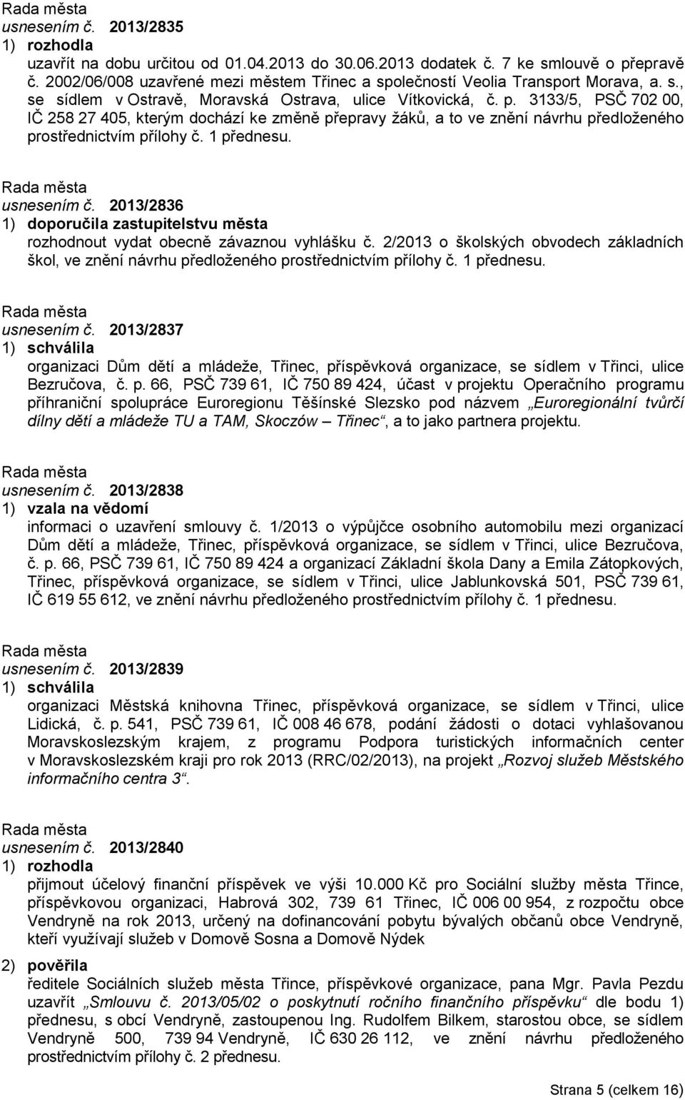 2013/2836 1) doporučila zastupitelstvu města rozhodnout vydat obecně závaznou vyhlášku č. 2/2013 o školských obvodech základních škol, ve znění návrhu předloženého prostřednictvím přílohy č.