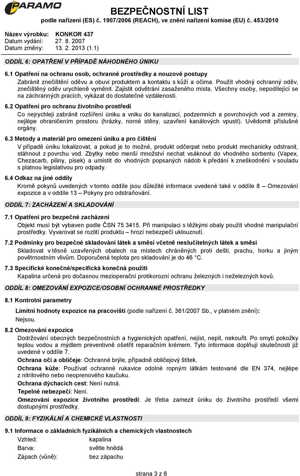 2 Opatření pro ochranu životního prostředí Co nejrychleji zabránit rozšíření úniku a vniku do kanalizací, podzemních a povrchových vod a zeminy, nejlépe ohraničením prostoru (hrázky, norné stěny,