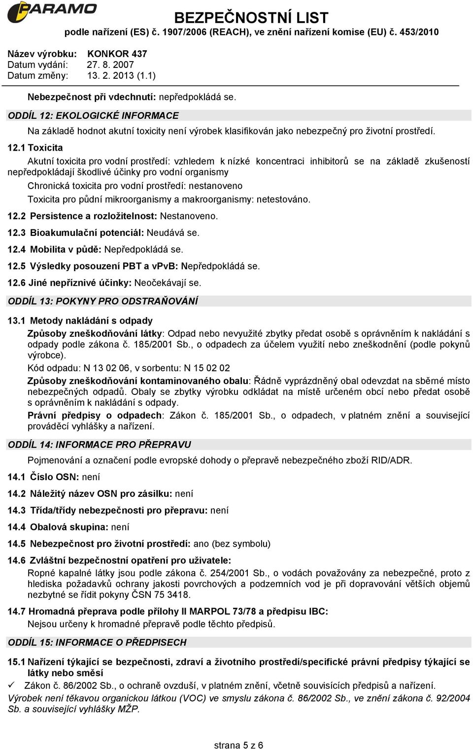 1 Toxicita Akutní toxicita pro vodní prostředí: vzhledem k nízké koncentraci inhibitorů se na základě zkušeností nepředpokládají škodlivé účinky pro vodní organismy Chronická toxicita pro vodní