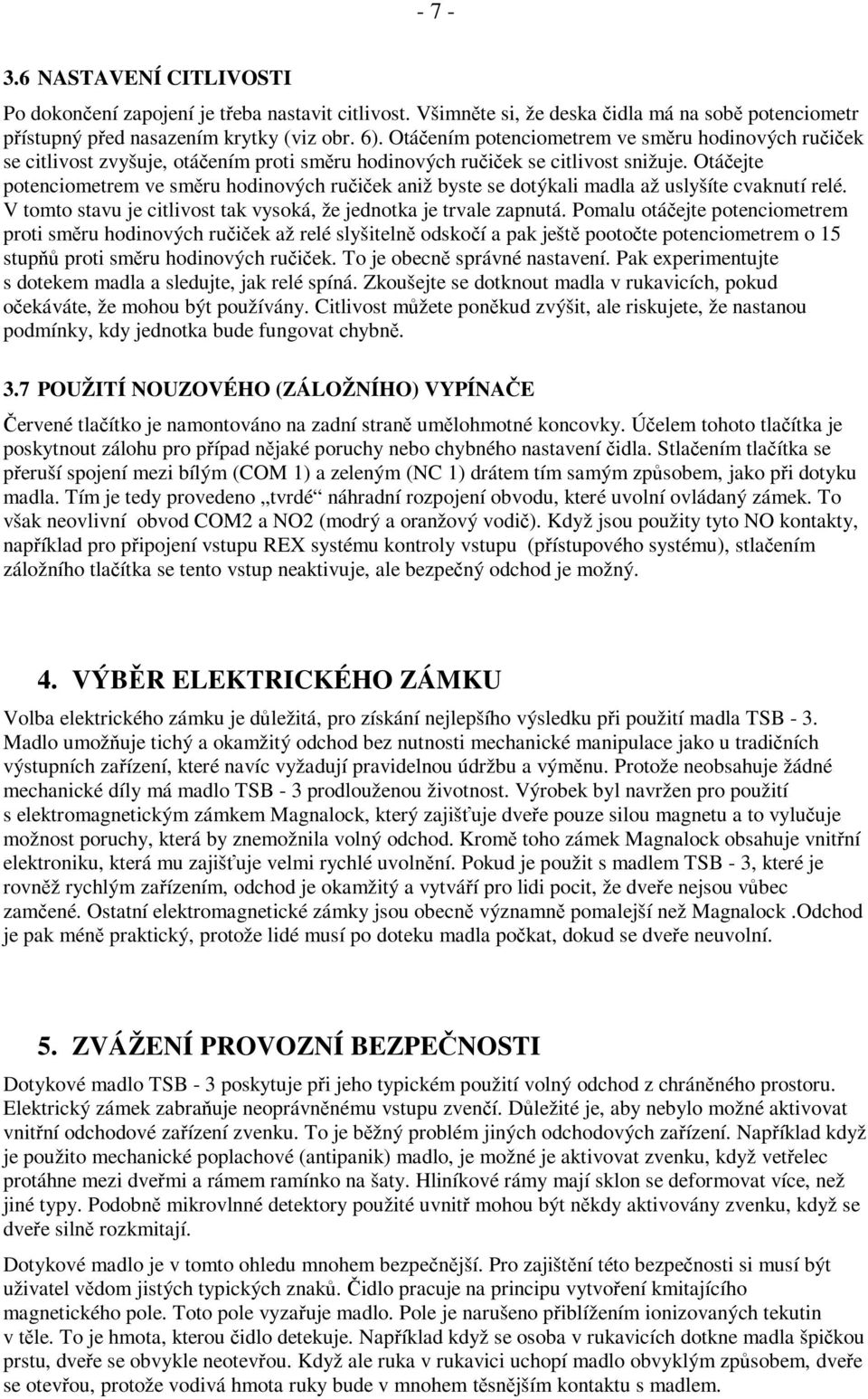 Otáčejte potenciometrem ve směru hodinových ručiček aniž byste se dotýkali madla až uslyšíte cvaknutí relé. V tomto stavu je citlivost tak vysoká, že jednotka je trvale zapnutá.