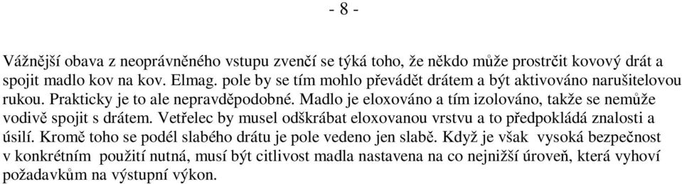 Madlo je eloxováno a tím izolováno, takže se nemůže vodivě spojit s drátem. Vetřelec by musel odškrábat eloxovanou vrstvu a to předpokládá znalosti a úsilí.