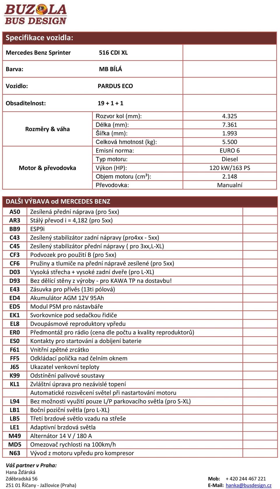 48 Převodovka: Manualní DALŠI VÝBAVA od MERCEDES BENZ A50 AR3 BB9 C43 C45 CF3 CF6 D03 D93 E43 ED4 ED5 EK EL8 ER0 ES0 F6 FF5 J65 K99 KL L94 LB LB5 LE M49 MD5 N63 Zesílená přední náprava (pro 5xx)