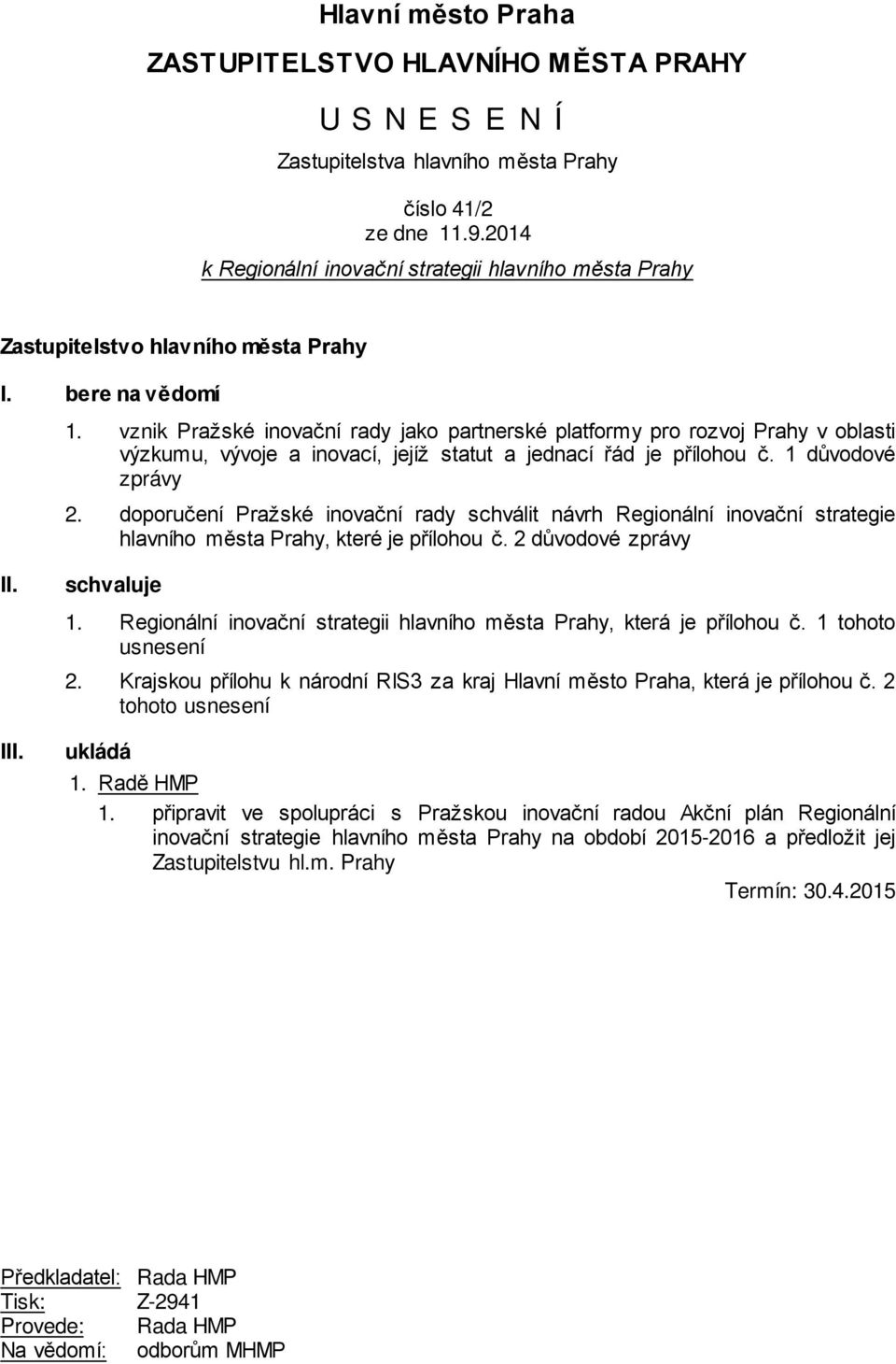 vznik Pražské inovační rady jako partnerské platformy pro rozvoj Prahy v oblasti výzkumu, vývoje a inovací, jejíž statut a jednací řád je přílohou č. 1 důvodové zprávy 2.