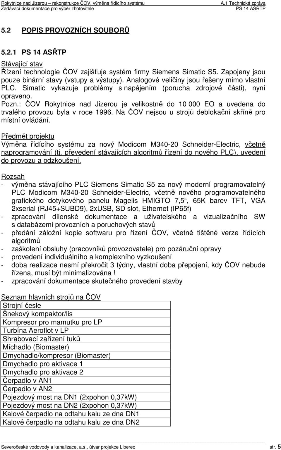 : ČOV Rokytnice nad Jizerou je velikostně do 10 000 EO a uvedena do trvalého provozu byla v roce 1996. Na ČOV nejsou u strojů deblokační skříně pro místní ovládání.