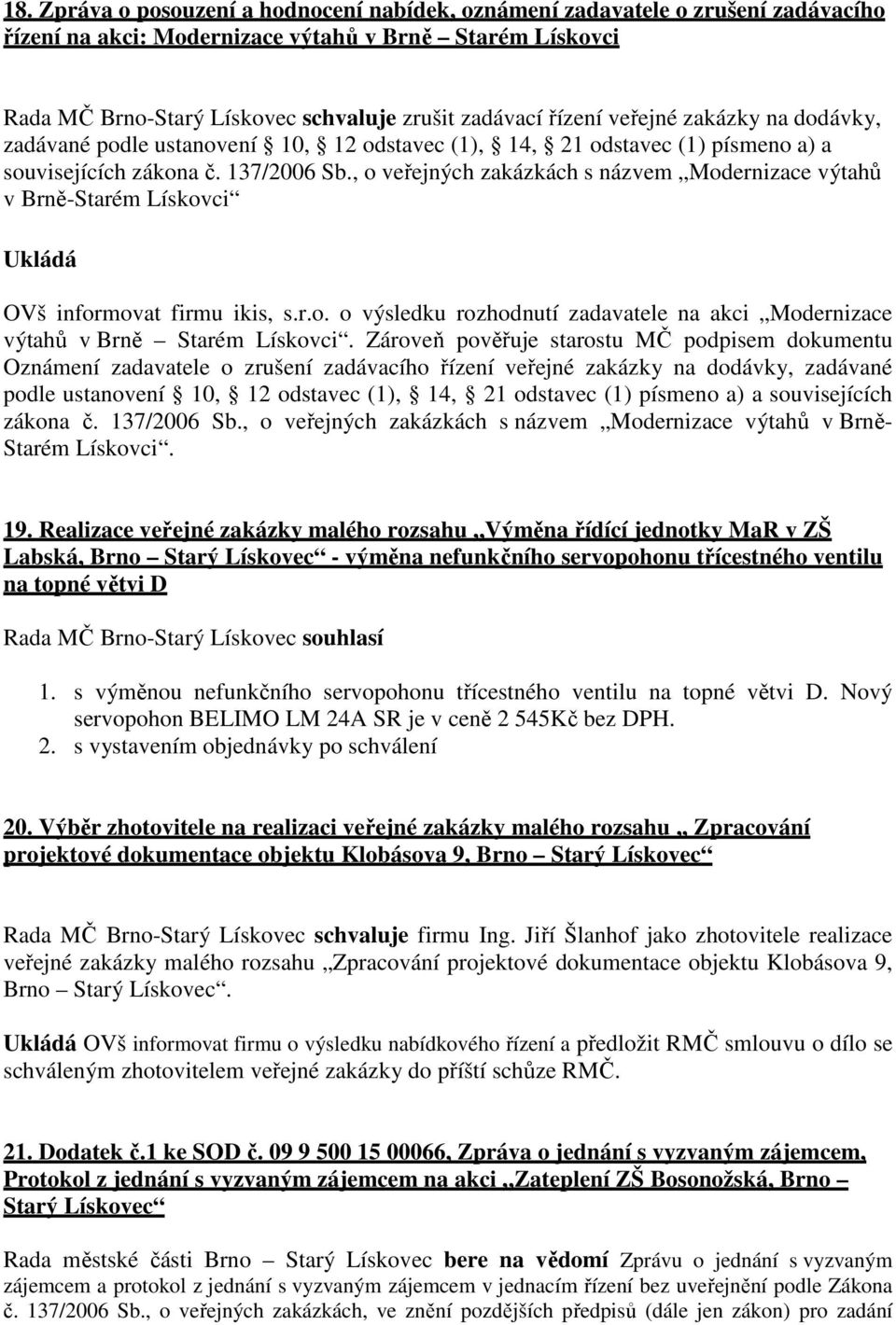 , o veřejných zakázkách s názvem Modernizace výtahů v Brně-Starém Lískovci Ukládá OVš informovat firmu ikis, s.r.o. o výsledku rozhodnutí zadavatele na akci Modernizace výtahů v Brně Starém Lískovci.