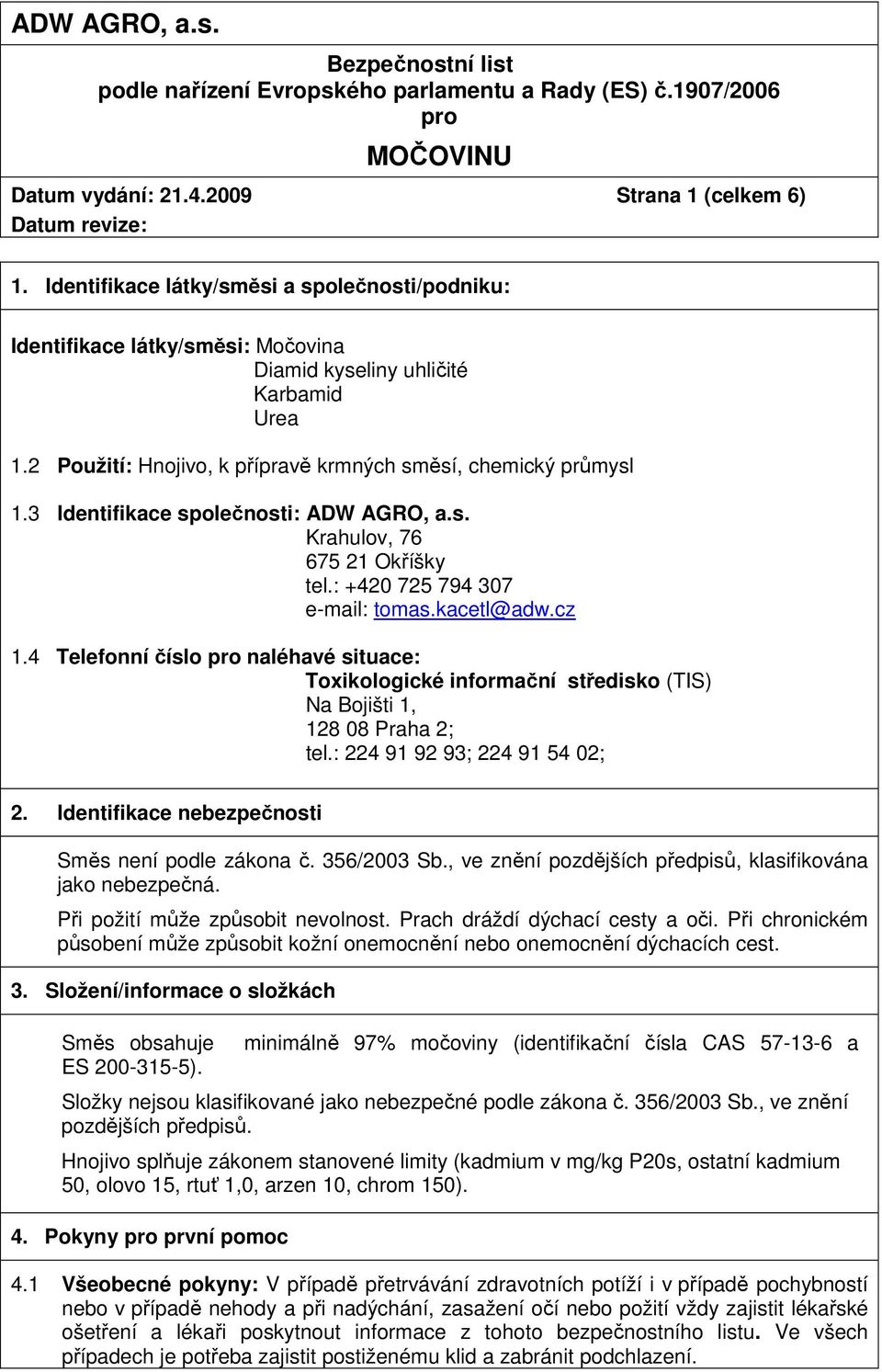 4 Telefonní číslo naléhavé situace: Toxikologické informační středisko (TIS) Na Bojišti 1, 128 08 Praha 2; tel.: 224 91 92 93; 224 91 54 02; 2. Identifikace nebezpečnosti Směs není podle zákona č.