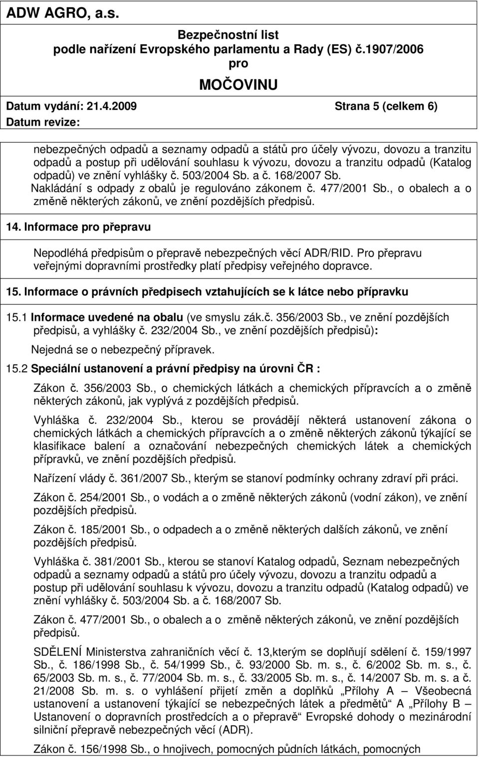 znění vyhlášky č. 503/2004 Sb. a č. 168/2007 Sb. Nakládání s odpady z obalů je regulováno zákonem č. 477/2001 Sb., o obalech a o změně některých zákonů, ve znění pozdějších předpisů. 14.