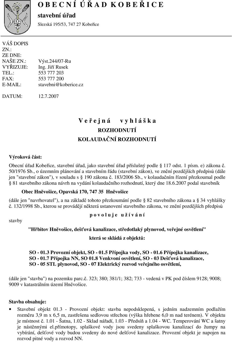 1 písm. e) zákona č. 50/1976 Sb., o územním plánování a stavebním řádu (stavební zákon), ve znění pozdějších předpisů (dále jen "stavební zákon"), v souladu s 190 zákona č. 183/2006 Sb.