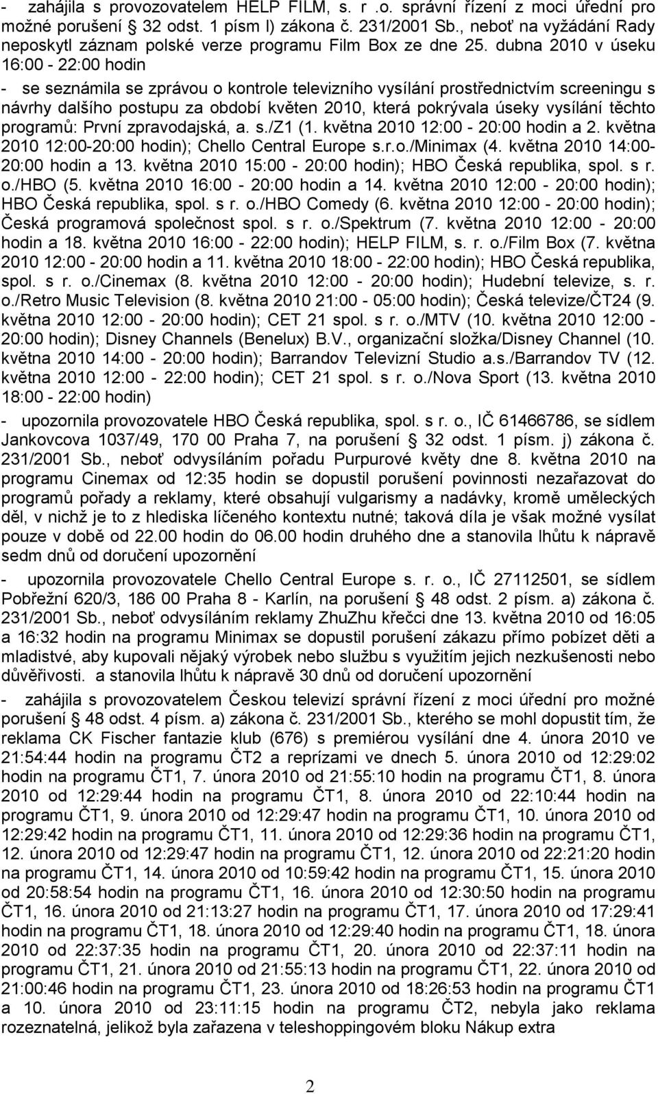 dubna 2010 v úseku 16:00-22:00 hodin - se seznámila se zprávou o kontrole televizního vysílání prostřednictvím screeningu s návrhy dalšího postupu za období květen 2010, která pokrývala úseky