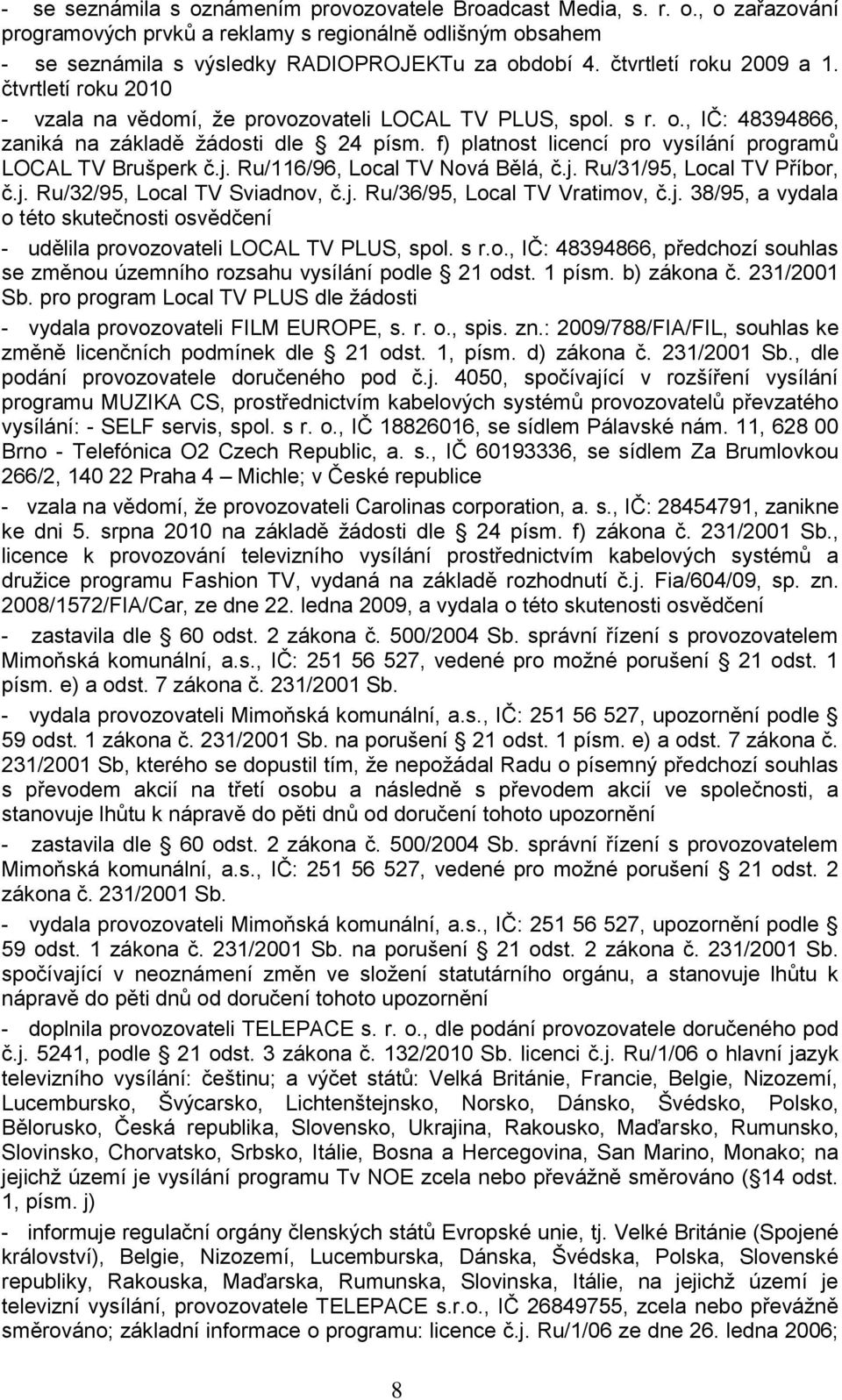 f) platnost licencí pro vysílání programů LOCAL TV Brušperk č.j. Ru/116/96, Local TV Nová Bělá, č.j. Ru/31/95, Local TV Příbor, č.j. Ru/32/95, Local TV Sviadnov, č.j. Ru/36/95, Local TV Vratimov, č.j. 38/95, a vydala o této skutečnosti osvědčení - udělila provozovateli LOCAL TV PLUS, spol.