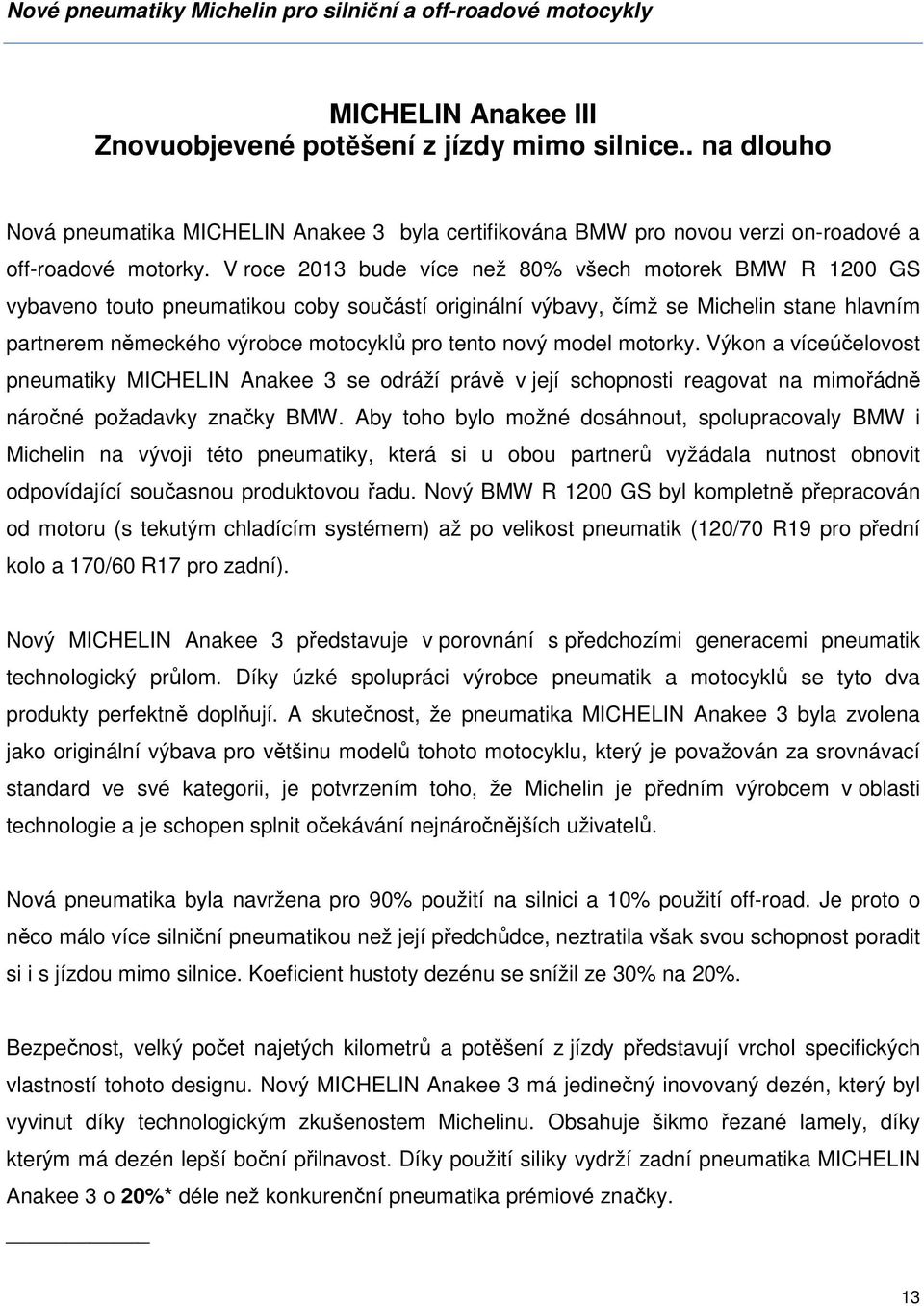 V roce 2013 bude více než 80% všech motorek BMW R 1200 GS vybaveno touto pneumatikou coby součástí originální výbavy, čímž se Michelin stane hlavním partnerem německého výrobce motocyklů pro tento