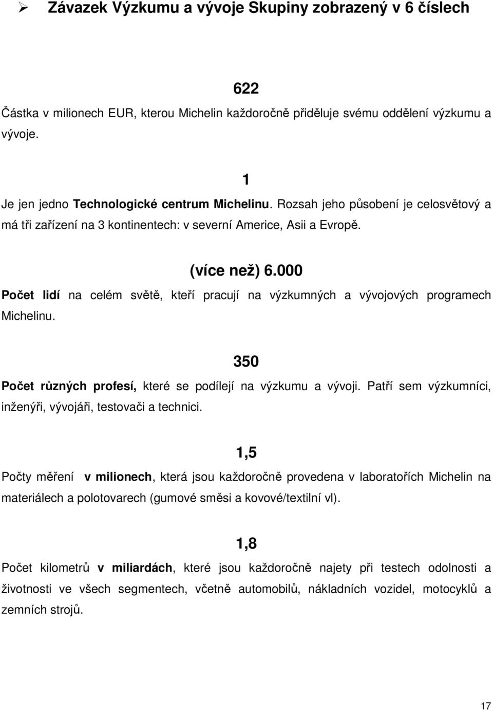 000 Počet lidí na celém světě, kteří pracují na výzkumných a vývojových programech Michelinu. 350 Počet různých profesí, které se podílejí na výzkumu a vývoji.