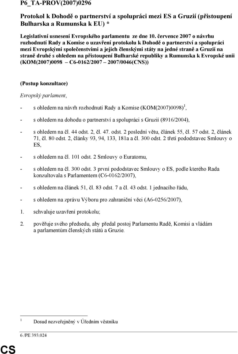 druhé s ohledem na přistoupení Bulharské republiky a Rumunska k Evropské unii (KOM(2007)0098 C6-0162/2007 2007/0046(CNS)) (Postup konzultace) Evropský parlament, - s ohledem na návrh rozhodnutí Rady